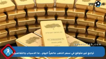 تراجع غير متوقع في سعر الذهب عالمياً اليوم.. ما الأسباب والتفاصيل؟